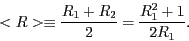 \begin{displaymath}
<R> \equiv \frac{R_1 + R_2}{2} = \frac{R_1^2 + 1}{2R_1}.
\end{displaymath}