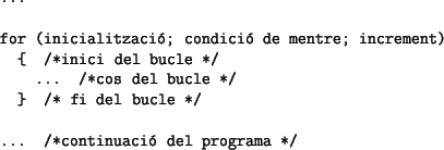 \begin{table}\begin{verbatim}...for (inicialitzaci; condici de mentre; inc...
...} /* fi del bucle */... /*continuaci del programa */\end{verbatim}\end{table}