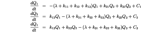 \begin{eqnarray*}
\frac{dQ_1}{dt} &=& - (\lambda + k_{11} + k_{12} + k_{13}) Q_1...
... + k_{23} Q_2
- (\lambda + k_{31} + k_{32} + k_{33}) Q_3 + C_3
\end{eqnarray*}
